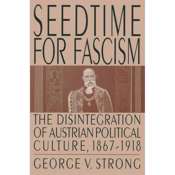 Seedtime for Fascism: Disintegration of Austrian Political Culture, 1867-1918, (Paperback)
