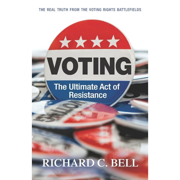 Voting: The Ultimate Act of Resistance: The Real Truth from the Voting Rights Battlefields (Paperback)