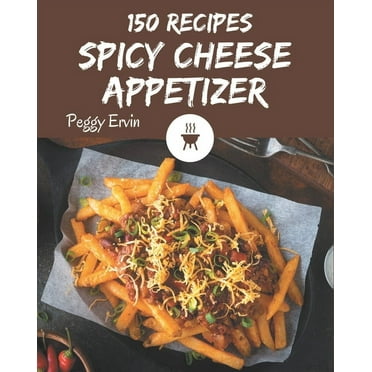 150 Spicy Cheese Appetizer Recipes : A Spicy Cheese Appetizer Cookbook You Will Love (Paperback)