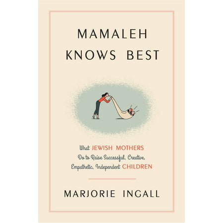 Mamaleh Knows Best : What Jewish Mothers Do to Raise Successful, Creative, Empathetic, Independent (Mother Knows Best Reprise)