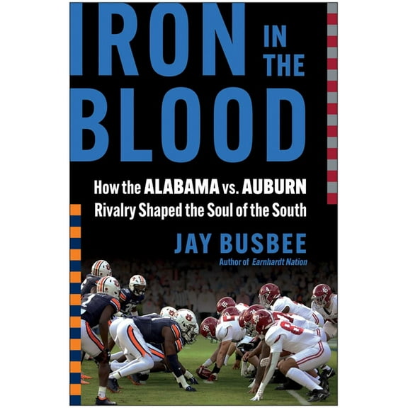 Iron in the Blood: How the Alabama vs. Auburn Rivalry Shaped the Soul of the South, (Hardcover)