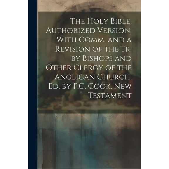 The Holy Bible, Authorized Version, With Comm. and a Revision of the Tr. by Bishops and Other Clergy of the Anglican Chu, (Paperback)