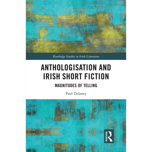 Routledge Studies in Irish Literature Anthologisation and Irish Short Fiction: Magnitudes of Telling, (Hardcover)