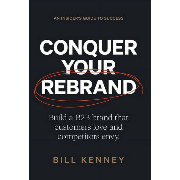 Conquer Your Rebrand: Build a B2B Brand That Customers Love and Competitors Envy, (Hardcover)