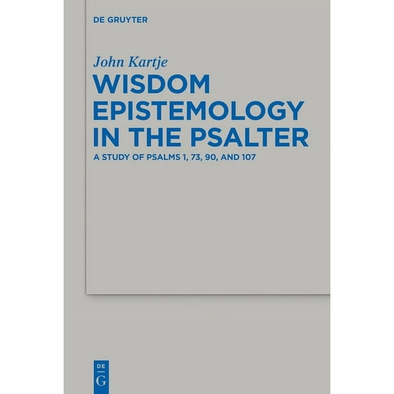 Beihefte Zur Zeitschrift Für die Alttest Wisdom Epistemology in the Psalter: A Study of Psalms 1, 73, 90, and 107, Book 472, (Hardcover)