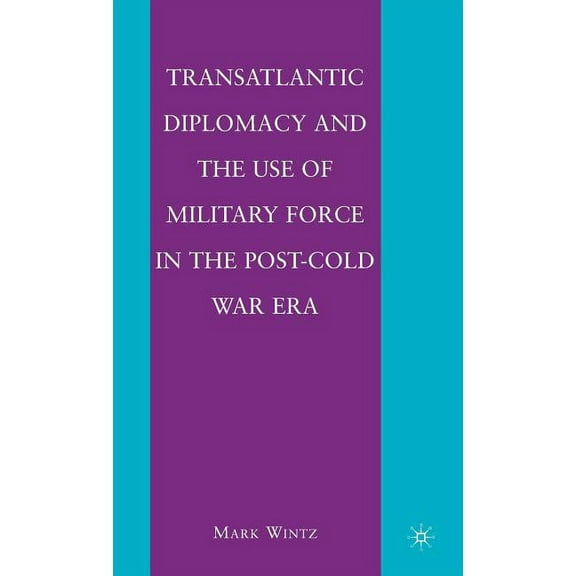 Transatlantic Diplomacy and the Use of Military Force in the Post-Cold War Era, (Hardcover)