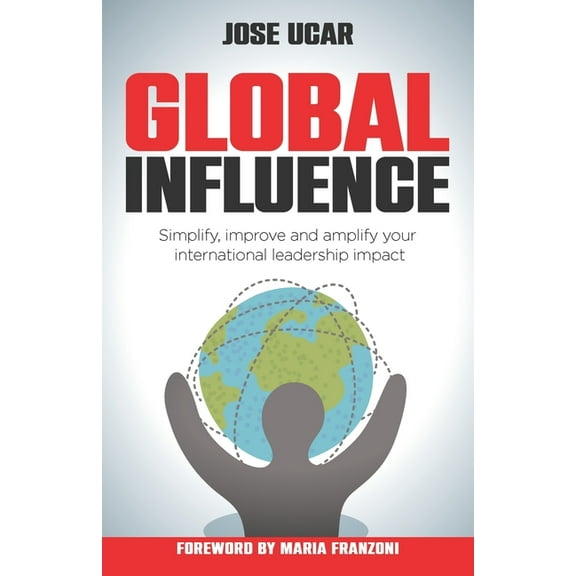 Global Influence: How Business Leaders Can Simplify, Improve, and Amplify Their International Impact, (Paperback)