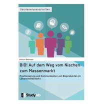 BIO! Auf dem Weg vom Nischen- zum Massenmarkt: Positionierung und Kommunikation von Bioprodukten im Lebensmittelmarkt (Paperback)