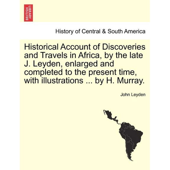 Historical Account of Discoveries and Travels in Africa, by the late J. Leyden, enlarged and completed to the present time, with illustrations ... by H. Murray. (Paperback)