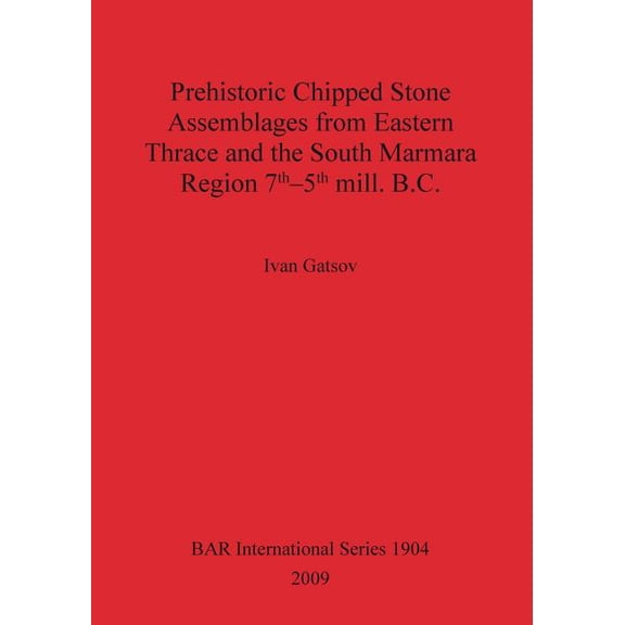 BAR International: Prehistoric Chipped Stone Assemblages from Eastern Thrace and the South Marmara Region 7th-5th mill. B.C. (Paperback)