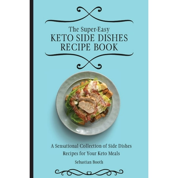 The Super-Easy Keto Side Dishes Recipe Book: A Sensational Collection of Side Dishes Recipes for Your Keto Meals, (Paperback)