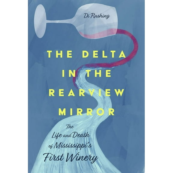 The Delta in the Rearview Mirror: The Life and Death of Mississippi's First Winery, (Hardcover)