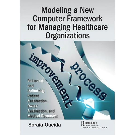 Modeling a New Computer Framework for Managing Healthcare Organizations: Balancing and Optimizing Patient Satisfaction, , (Paperback)