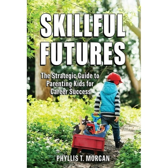 Skillful Futures: The Strategic Guide to Parenting Kids for Career Success, (Hardcover)