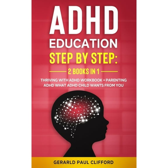 ADHD Education: Step By Step: 2 Books in 1: Thriving With ADHD Workbook   Parenting ADHD What Adhd Child Wants From You (Paperback)
