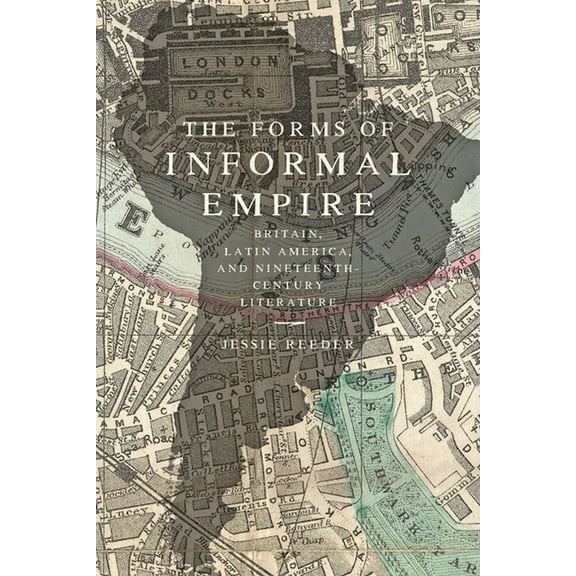The Forms of Informal Empire: Britain, Latin America, and Nineteenth-Century Literature, (Paperback)