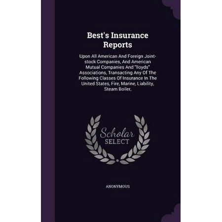 Best's Insurance Reports : Upon All American and Foreign Joint-Stock Companies, and American Mutual Companies and Lloyds Associations, Transacting Any of the Following Classes of Insurance in the United States, Fire, Marine, Liability, Steam