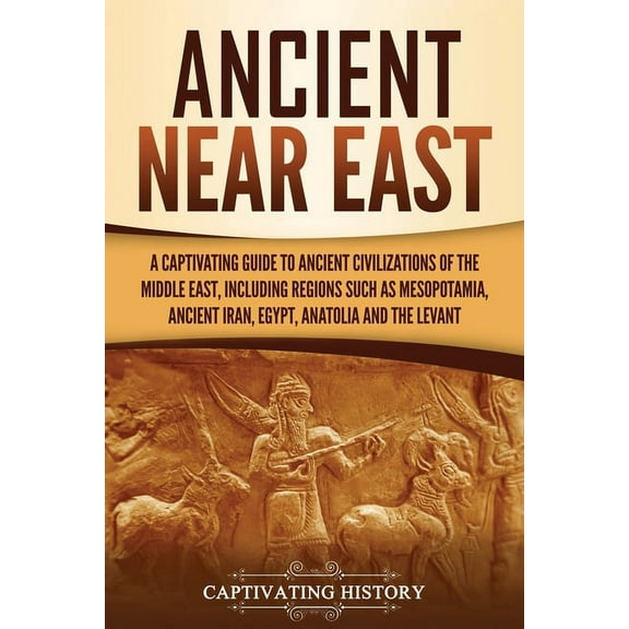 Ancient Near East: A Captivating Guide to Ancient Civilizations of the Middle East, Including Regions Such as Mesopotamia, Ancient Iran, Egypt, Anatolia, and the Levant (Paperback)
