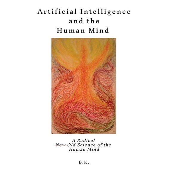 Artificial Intelligence and the Human Mind: A Radical New Old Science of the Human Mind (Hardcover)