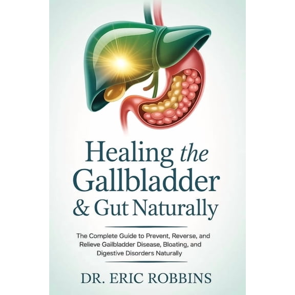 Healing the Gallbladder & Gut Naturally: The Complete Guide to Prevent, Reverse, and Relieve Gallbladder Disease, Bl, (Paperback)