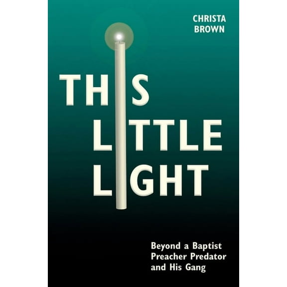 This Little Light: Beyond a Baptist Preacher Predator and His Gang, (Paperback)
