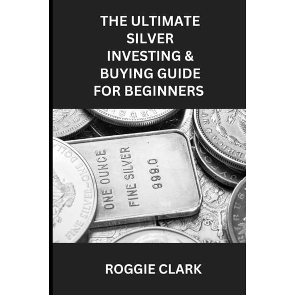 The Ultimate Silver Investing & Buying Guide For Beginners: Learn How to Invest in Precious Metals Like Silver Bulli, (Paperback)