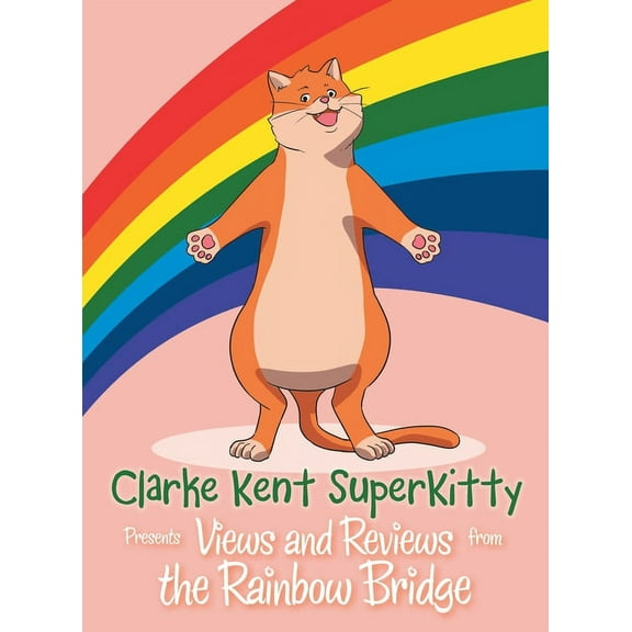 Clarke Kent Super Kitty: Presents Views and Reviews from the Rainbow Bridge, (Hardcover)