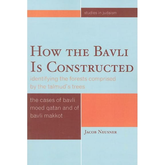 Studies in Judaism How the Bavli is Constructed: Identifying the Forests Comprised by the Talmud's Trees, (Paperback)