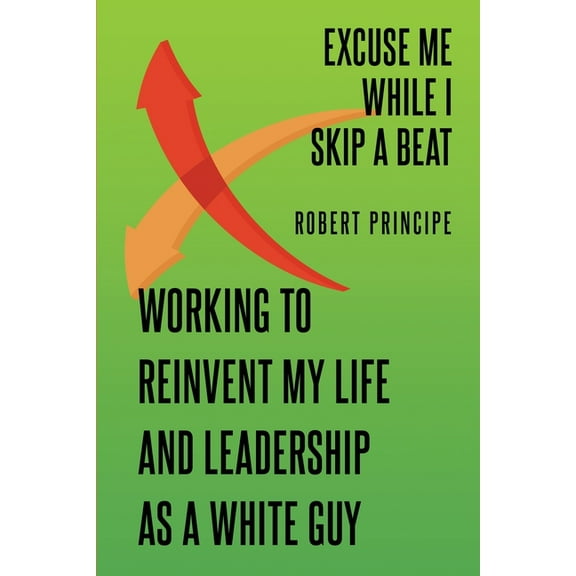 Excuse Me While I Skip a Beat: Working to Reinvent My Life and Leadership as a White Guy, (Paperback)