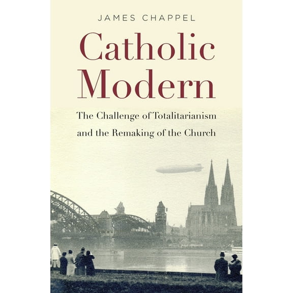 Catholic Modern: The Challenge of Totalitarianism and the Remaking of the Church, (Hardcover)
