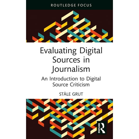 Routledge Focus on Journalism Studies Evaluating Digital Sources in Journalism: An Introduction to Digital Source Criticism, (Hardcover)