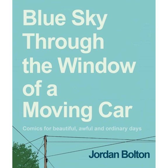 Pre-Owned Blue Sky Through the Window of a Moving Car: Comics for Beautiful, Awful and Ordinary Days (Hardcover) by Jordan Bolton