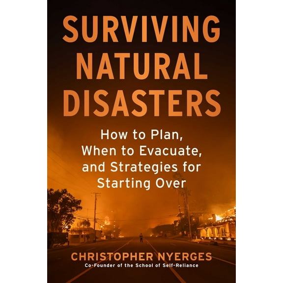 Surviving Natural Disasters: How to Plan, When to Evacuate, and Strategies for Starting Over, (Paperback)
