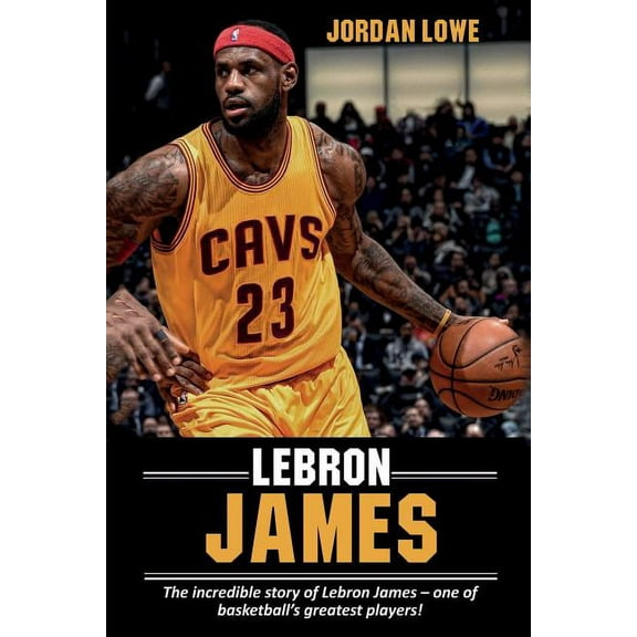 LeBron James: The incredible story of LeBron James - one of basketball's greatest players! (Paperback)