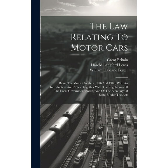 The Law Relating To Motor Cars : Being The Motor Car Acts, 1896 And 1903, With An Introduction And Notes, Together With The Regulations Of The Local Government Board, And Of The Secretary Of State, Under The Acts (Hardcover)