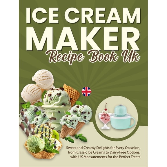 Ice Cream Maker Recipe Book UK: Sweet and Creamy Delights for Every Occasion, from Classic Ice Creams to Dairy-Free Opti, (Paperback)