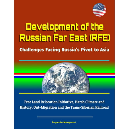 Development of the Russian Far East (RFE): Challenges Facing Russia's Pivot to Asia - Free Land Relocation Initiative, Harsh Climate and History, Out-Migration and the Trans-Siberian Railroad -