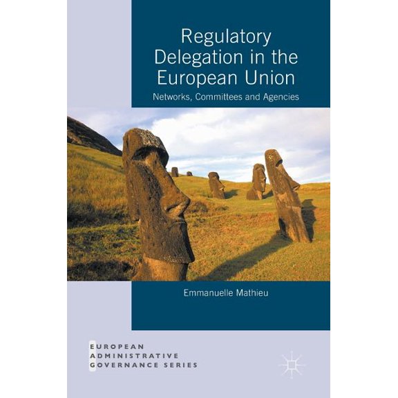European Administrative Governance Regulatory Delegation in the European Union: Networks, Committees and Agencies, (Hardcover)