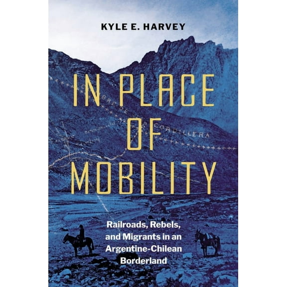 The David J. Weber the New Borderlands H In Place of Mobility: Railroads, Rebels, and Migrants in an Argentine-Chilean Borderland, (Paperback)