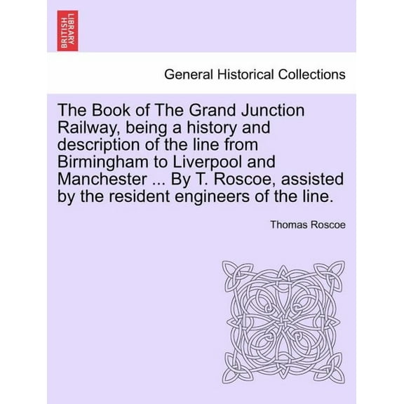 The Book of the Grand Junction Railway, Being a History and Description of the Line from Birmingham to Liverpool and Manchester ... by T. Roscoe, Assisted by the Resident Engineers of the Line. (Paper