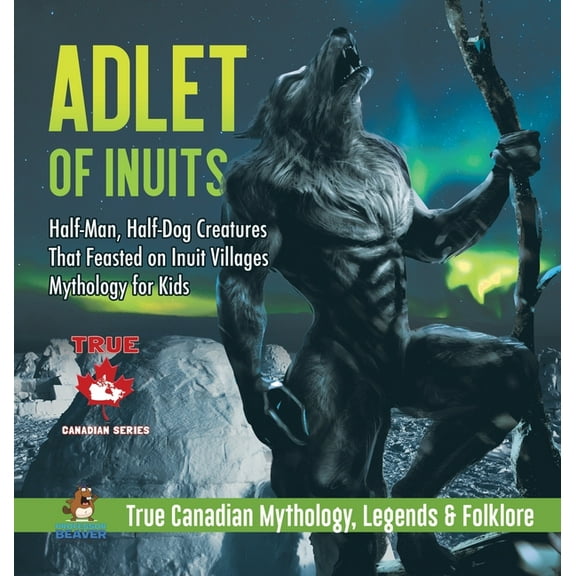 Adlet of Inuits - Half-Man, Half-Dog Creatures That Feasted on Inuit Villages Mythology for Kids True Canadian Mythology, (Hardcover)