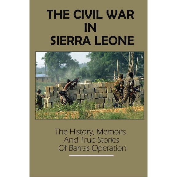 The Civil War In Sierra Leone: The History, Memoirs And True Stories Of Barras Operation: Operation Barras Casualties (Paperback)