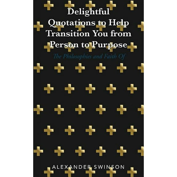 Delightful Quotations to Help Transition You from Person to Purpose: The Philosophies and Faith Of (Paperback)