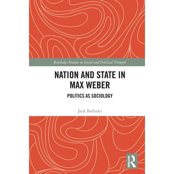 Routledge Studies in Social and Politica Nation and State in Max Weber: Politics as Sociology, (Paperback)