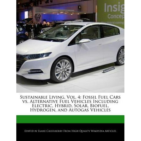 Sustainable Living, Vol. 4 : Fossil Fuel Cars vs. Alternative Fuel Vehicles Including Electric, Hybrid, Solar, Biofuel, Hydrogen, and Autogas