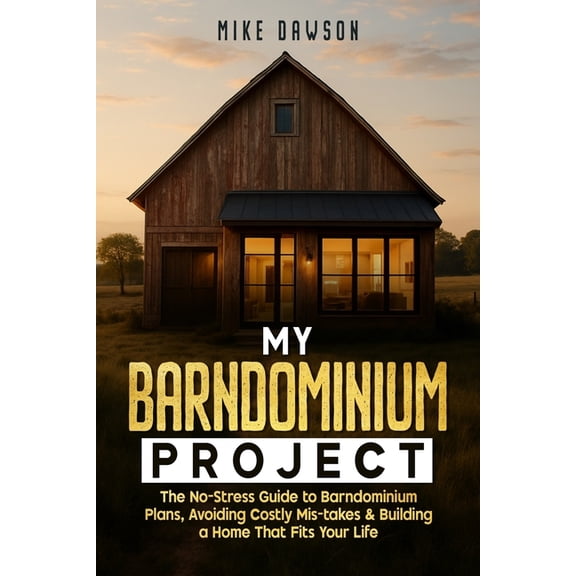 My Barndominium Project: The No-Stress Guide to Barndominium Plans, Avoiding Costly Mis-takes & Building a Home That Fit, (Paperback)