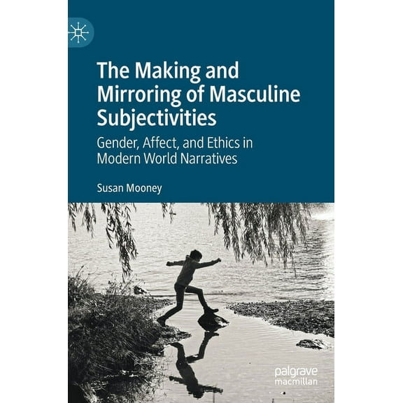 The Making and Mirroring of Masculine Subjectivities: Gender, Affect, and Ethics in Modern World Narratives, (Hardcover)