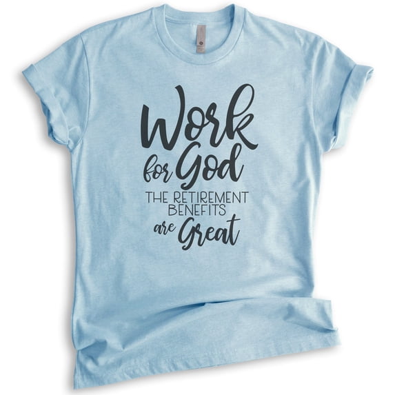 Work For God The Retirement Benefits Are Great Shirt, Unisex Women's Men's Shirt, Religious Christian Shirt, Heather Light Blue, X-Small