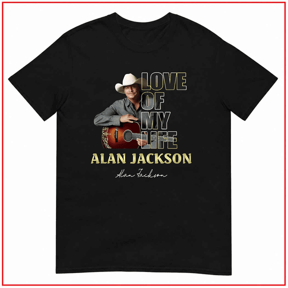 Love Of My Life Alan Jackson Country Music Star Legend Unisex T-Shirt V12159 Size S-5XL