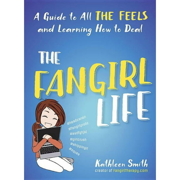 The Fangirl Life: A Guide to All the Feels and Learning How to Deal (Paperback) by Kathleen Smith